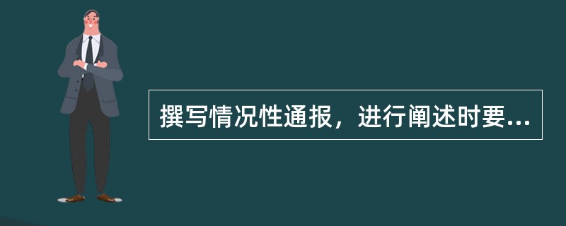 撰写情况性通报，进行阐述时要尽量运用（）。