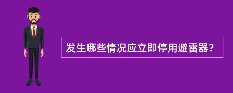 发生哪些情况应立即停用避雷器？