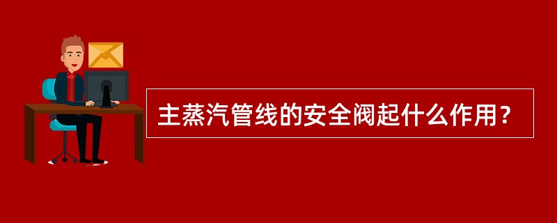 主蒸汽管线的安全阀起什么作用？