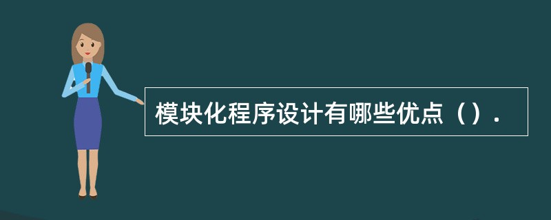 模块化程序设计有哪些优点（）.