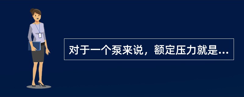 对于一个泵来说，额定压力就是最大压力。（）