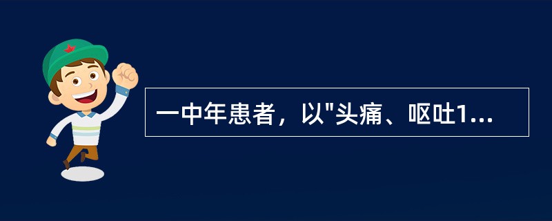 一中年患者，以"头痛、呕吐12小时"为主诉来诊，既往健康。查体：体温37℃，血压