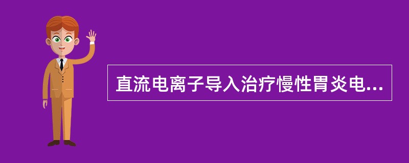 直流电离子导入治疗慢性胃炎电极放置正确的是（）