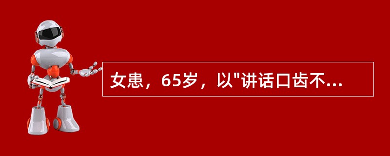 女患，65岁，以"讲话口齿不清，吞咽困难、饮水反呛10天"为主诉来诊。既往曾2次