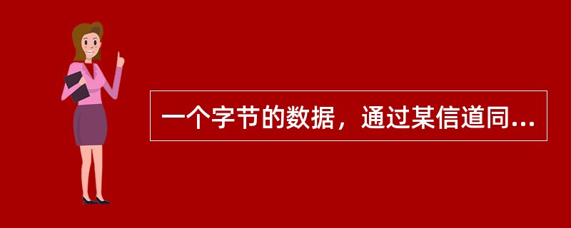 一个字节的数据，通过某信道同时传送的通信方式称为（）。