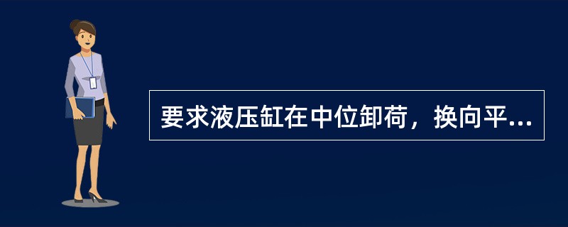 要求液压缸在中位卸荷，换向平稳，三位换向阀中位机能应该用（）。