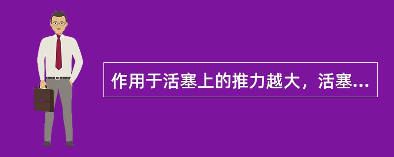 作用于活塞上的推力越大，活塞运动速度越快。（）