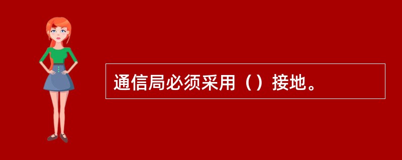 通信局必须采用（）接地。