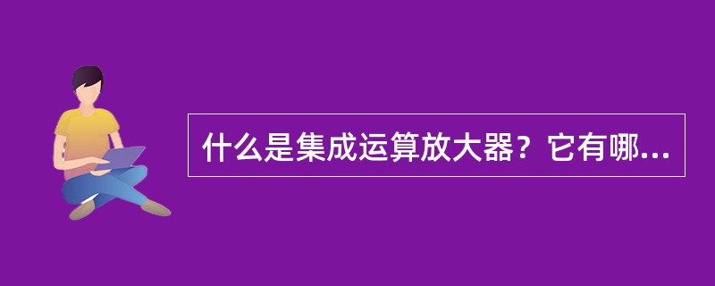 什么是集成运算放大器？它有哪些特点？