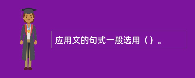 应用文的句式一般选用（）。