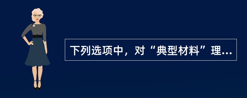 下列选项中，对“典型材料”理解错误的是（）。