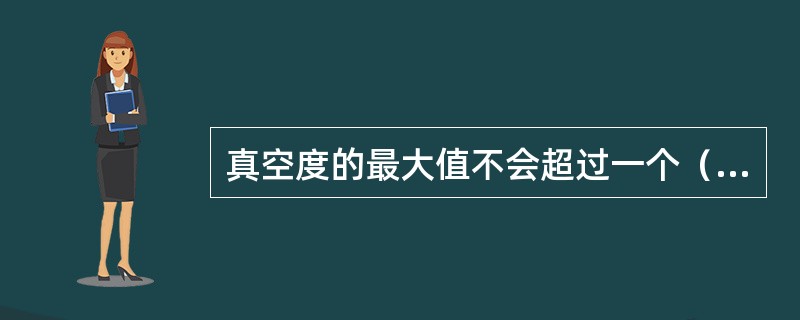 真空度的最大值不会超过一个（）。