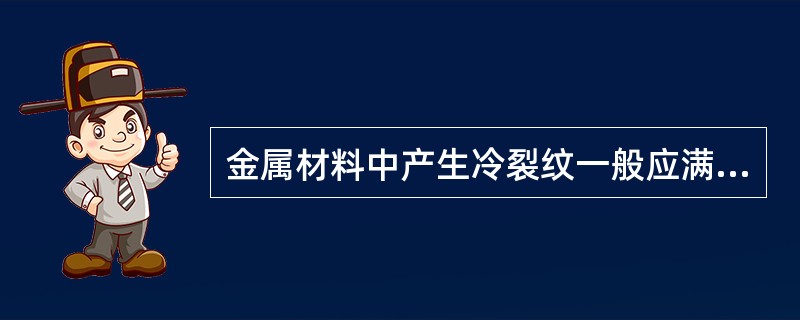 金属材料中产生冷裂纹一般应满足的条件为（）