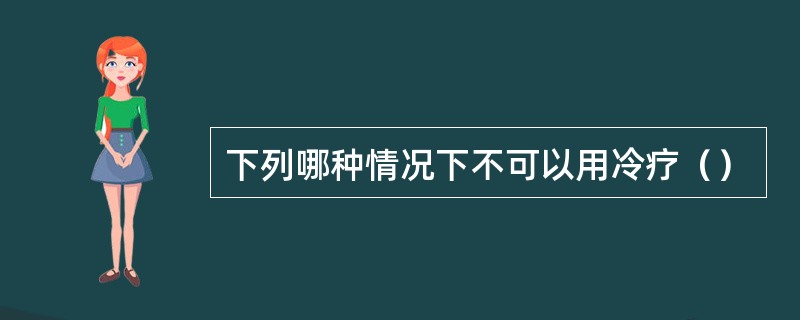 下列哪种情况下不可以用冷疗（）