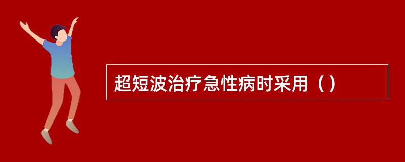 超短波治疗急性病时采用（）