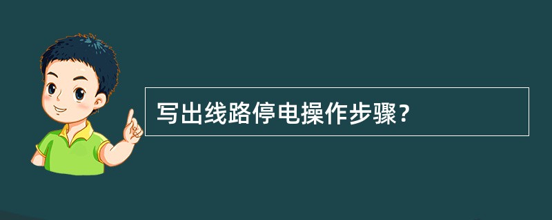 写出线路停电操作步骤？