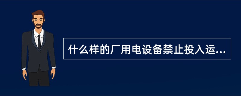 什么样的厂用电设备禁止投入运行？