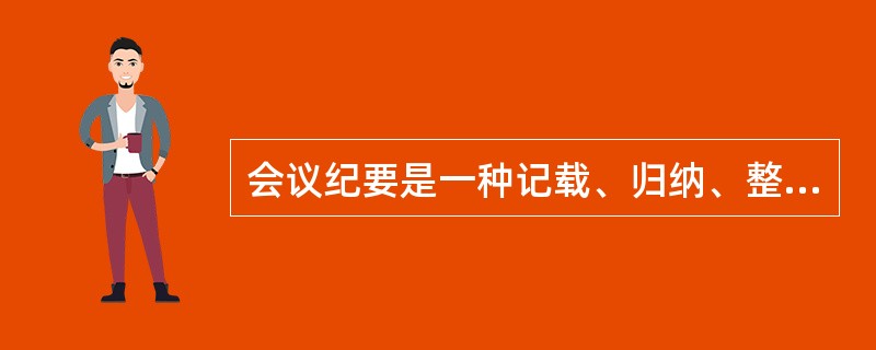 会议纪要是一种记载、归纳、整理、传达会议情况及议定事项的（）。