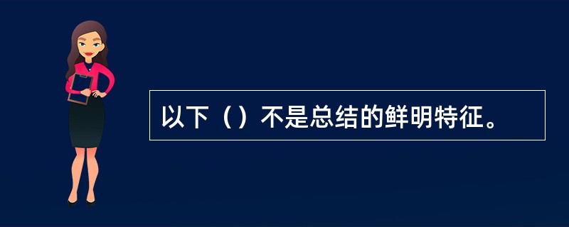 以下（）不是总结的鲜明特征。