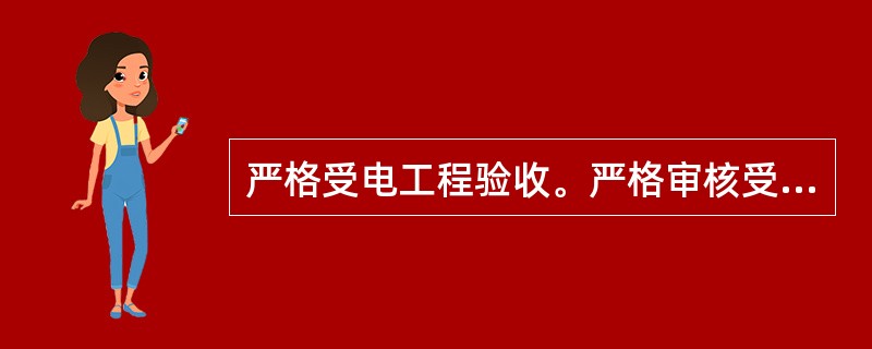 严格受电工程验收。严格审核受电工程竣工资料完整性；按照国家、行业标准组织对（）进