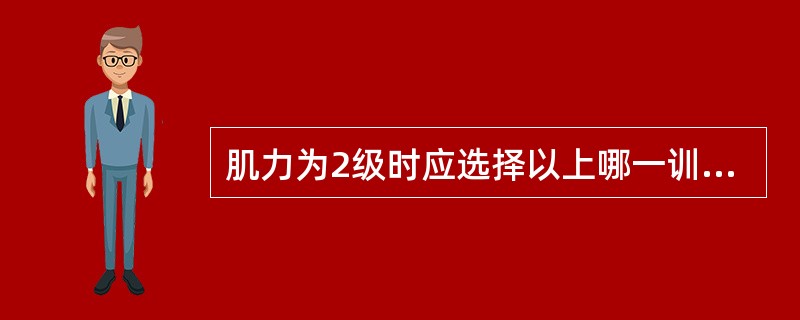 肌力为2级时应选择以上哪一训练方法（）