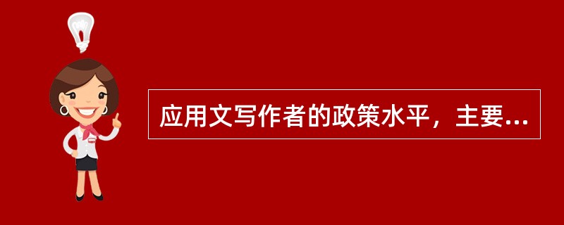 应用文写作者的政策水平，主要体现在政策的制作和（）。