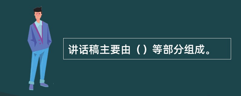 讲话稿主要由（）等部分组成。