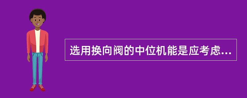 选用换向阀的中位机能是应考虑的因素包括（）。