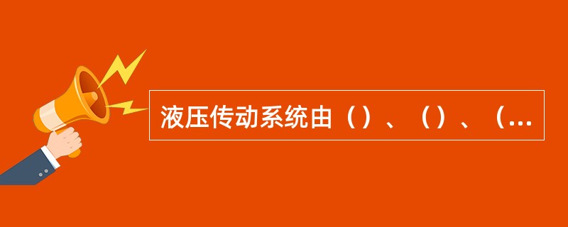 液压传动系统由（）、（）、（）辅助元件和工作介质等部分组成。