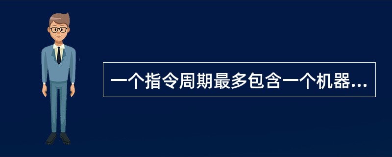 一个指令周期最多包含一个机器周期。