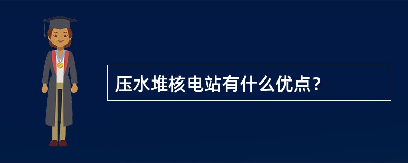 压水堆核电站有什么优点？