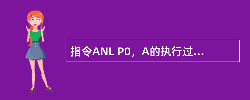 指令ANL P0，A的执行过程是把P0端口引脚线上的数据与累加器A中的数据进行逻