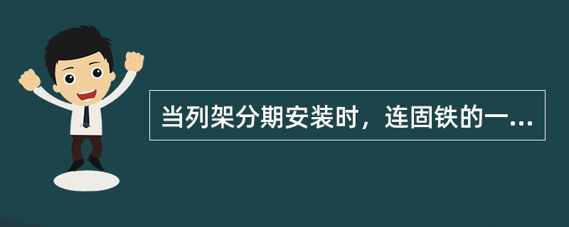 当列架分期安装时，连固铁的一端在（）终端。