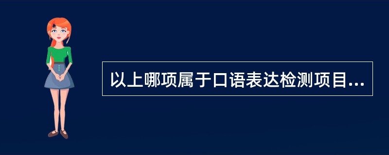 以上哪项属于口语表达检测项目（）