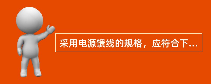 采用电源馈线的规格，应符合下列要求：油机输出、电力室的开关电源输入、UPS设备的