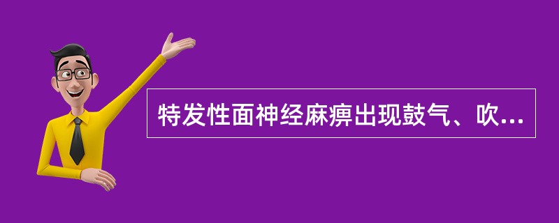 特发性面神经麻痹出现鼓气、吹口哨漏气，多是（）