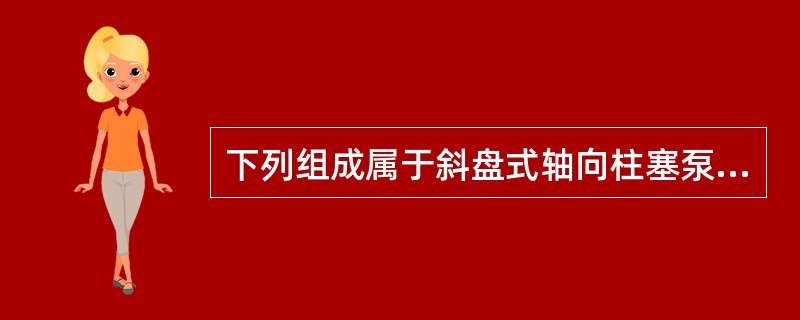 下列组成属于斜盘式轴向柱塞泵的是（）。
