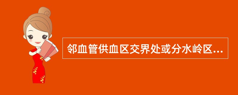 邻血管供血区交界处或分水岭区局部缺血导致（）