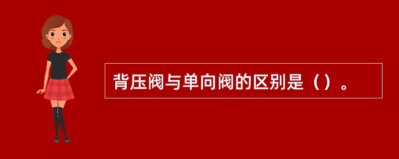 背压阀与单向阀的区别是（）。