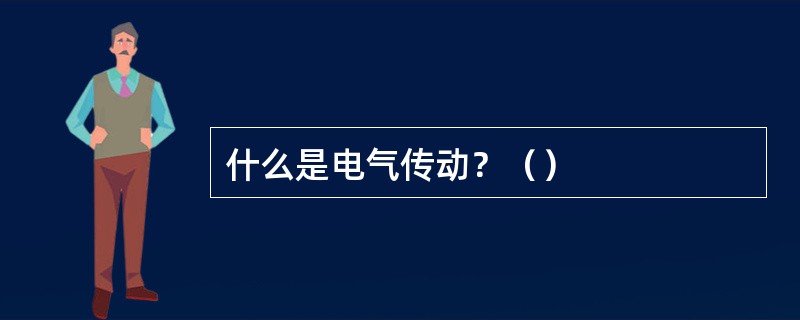 什么是电气传动？（）