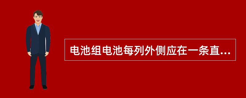 电池组电池每列外侧应在一条直线上，其偏差不大于（）毫米.