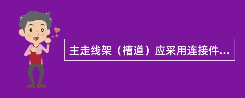 主走线架（槽道）应采用连接件与每机列上梁加固，加固点间距大于2000毫米时，主走