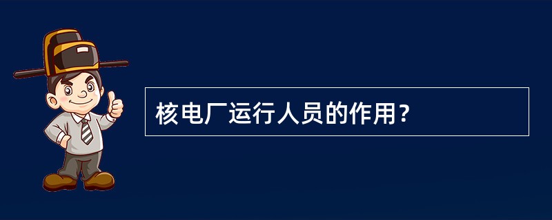核电厂运行人员的作用？