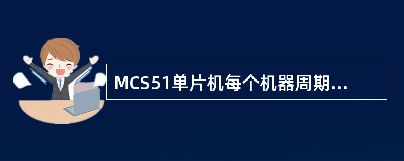 MCS51单片机每个机器周期包含（）个时钟周期