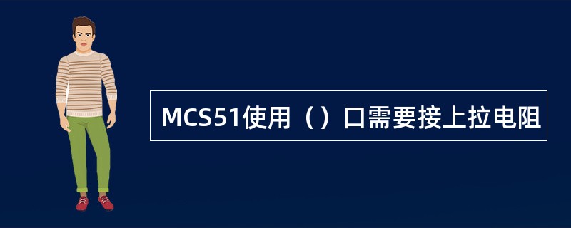 MCS51使用（）口需要接上拉电阻