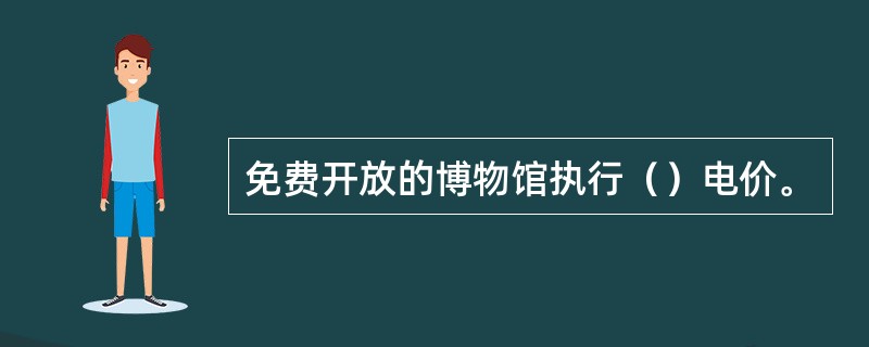 免费开放的博物馆执行（）电价。