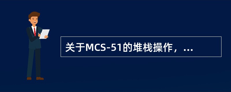 关于MCS-51的堆栈操作，正确的说法是（）。