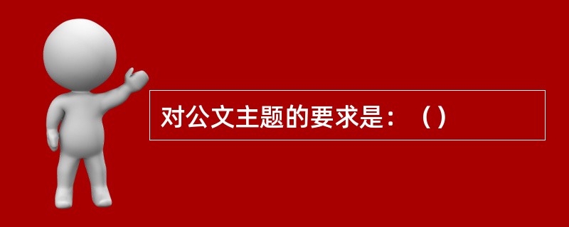 对公文主题的要求是：（）