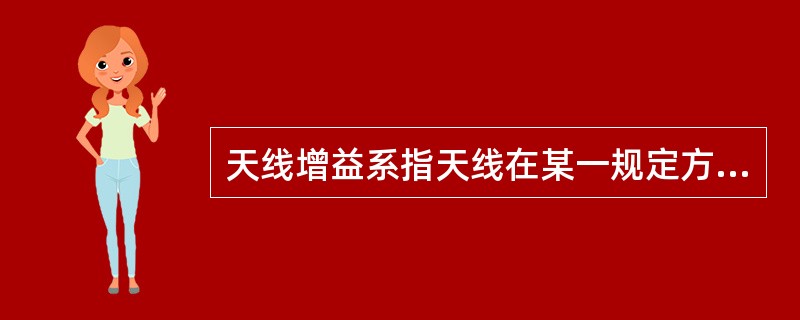 天线增益系指天线在某一规定方向上的辐射功率通量密度与参考天线（通常采用无损耗半波