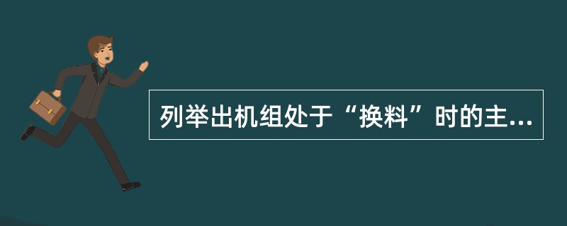 列举出机组处于“换料”时的主要参数。